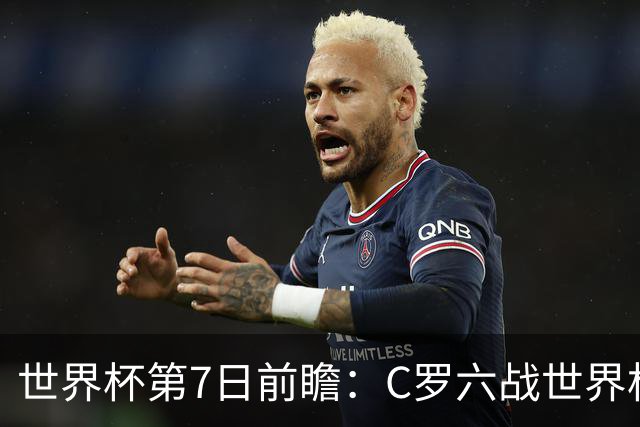世界杯第7日前瞻：C罗六战世界杯冲纪录 英克对决焦点战