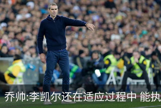 乔帅:李凯尔还在适应过程中 能执教他真的很棒