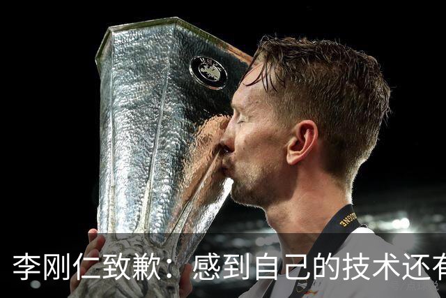 李刚仁致歉：感到自己的技术还有所欠缺 祈祷接下来两三天有好运
