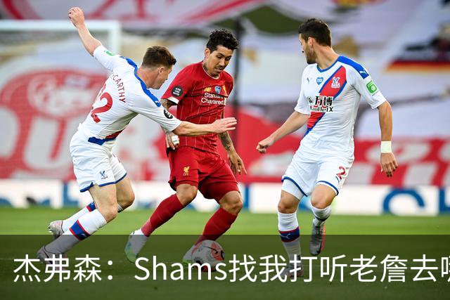 杰弗森：Shams找我打听老詹去哪 还以为他无所不知 但我也不知道