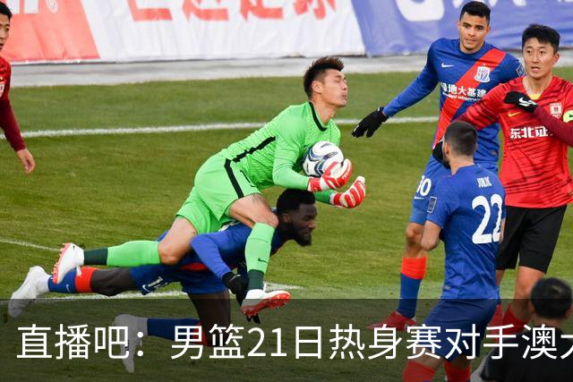 直播吧：男篮21日热身赛对手澳大利亚阵容多是年轻人 超新星在列