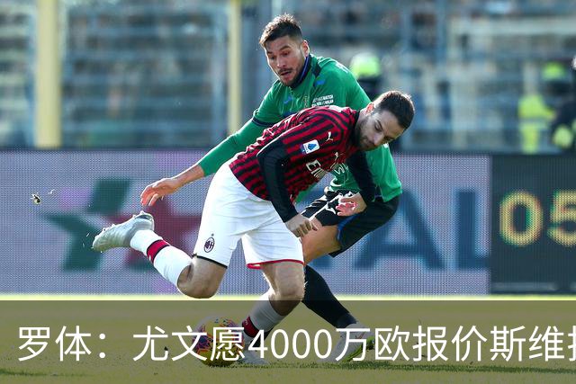 罗体：尤文愿4000万欧报价斯维拉尔，但被罗马6000万欧要价劝退