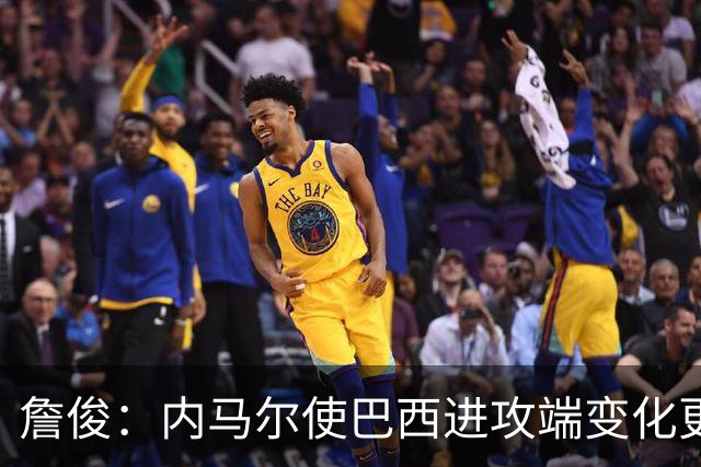 詹俊：内马尔使巴西进攻端变化更多 巴西进攻端是无解一般的存在