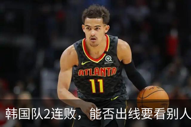 韩国队2连败，能否出线要看别人脸色 主帅洪明甫发布会上被问“球队是否集体食物中毒”