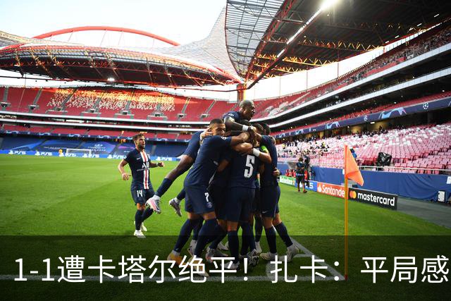 1-1遭卡塔尔绝平！扎卡：平局感觉像输球 拿天气炎热当借口没意思