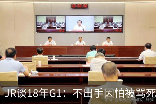 JR谈18年G1：不出手因怕被骂死 老詹拿钱多该他投 他到现在还生气