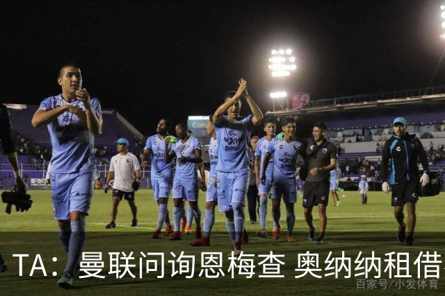 TA：曼联问询恩梅查 奥纳纳租借不含买断条款对方承担部分薪水